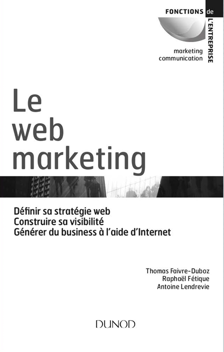 Le web marketing - définir sa stratégie web, construire sa -- Fétique, Raphaël; Lendrevie, Antoine; Faivre-Duboz, Thomas